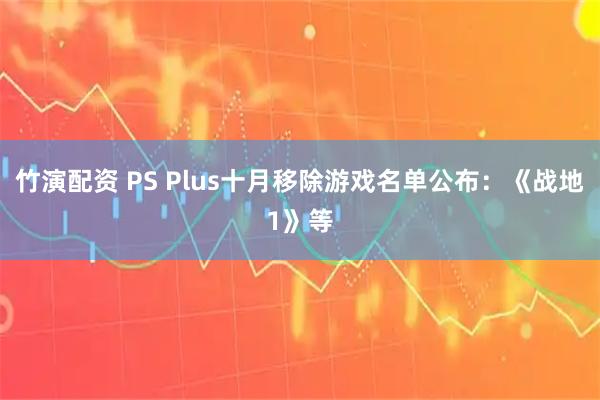 竹演配资 PS Plus十月移除游戏名单公布：《战地1》等