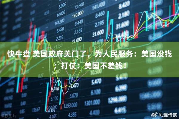 快牛盘 美国政府关门了，为人民服务：美国没钱；打仗：美国不差钱！