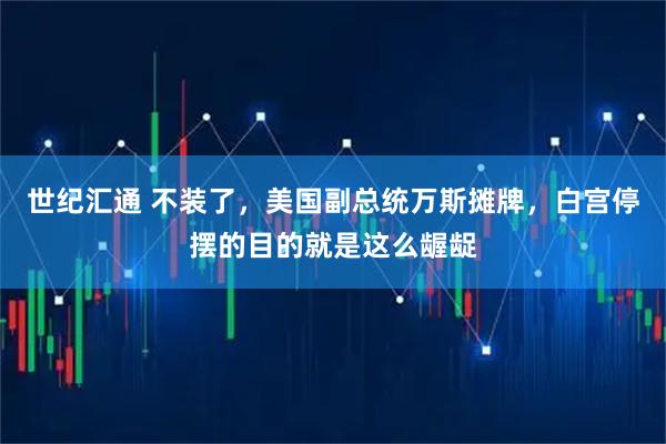 世纪汇通 不装了，美国副总统万斯摊牌，白宫停摆的目的就是这么龌龊