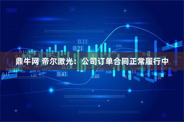 鼎牛网 帝尔激光：公司订单合同正常履行中