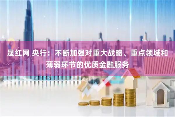 晟红网 央行：不断加强对重大战略、重点领域和薄弱环节的优质金融服务